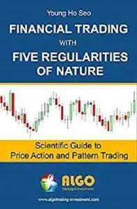 Financial Trading with Five Regularities of Nature: Scientific Guide to Price Action and Pattern Trading