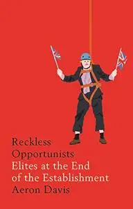 Reckless Opportunists: Elites at the End of the Establishment