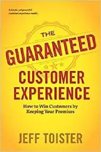 The Guaranteed Customer Experience: How to Win Customers by Keeping Your Promises