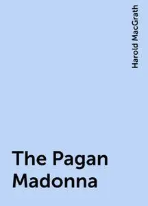 «The Pagan Madonna» by Harold MacGrath