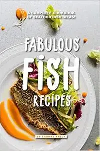 Fabulous Fish Recipes: A Complete Cookbook of Seafood Dish Ideas!