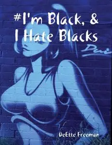 «I'm Black, and I Hate Blacks» by DeEtte Freeman