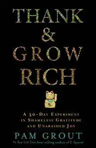 Thank & Grow Rich: A 30-Day Experiment in Shameless Gratitude and Unabashed Joy