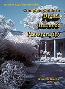 Complete Guide to Digital Infrared Photography (Invisible Light Photography Book 1)