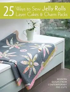 25 Ways to Sew Jelly Rolls, Layer Cakes & Charm Packs: Modern Quilts from Contemporary Pre-cuts [Repost]