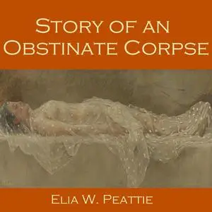 «Story of an Obstinate Corpse» by Elia W. Peattie