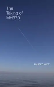 Jeff Wise - The Taking of MH370 (Kindle Edition)