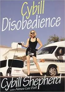 Cybill Disobedience : How I Survived Beauty Pageants, Elvis, Sex, Bruce Willis, Lies, Marriage, Motherhood, Hollywood, a