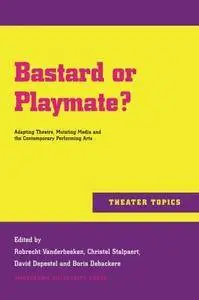 Bastard or Playmate?: Adapting Theatre, Mutating Media and Contemporary Performing Arts