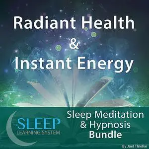 «Radiant Health & Instant Energy - Sleep Learning System Bundle (Sleep Hypnosis & Meditation)» by Joel Thielke