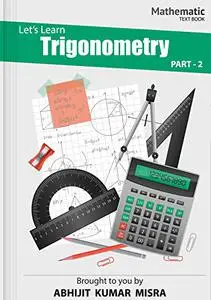 Let Us Learn Trigonometry: Part - 2 (Algebra & Trigonometry)