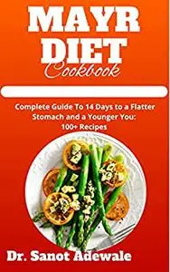 MAYR DIET COOKBOOK: Complete Guide To 14 Days to a Flatter Stomach and a Younger You: 100+ Recipes