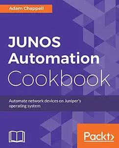 JUNOS Automation Cookbook: Automate network devices on Juniper's operating system (Repost)