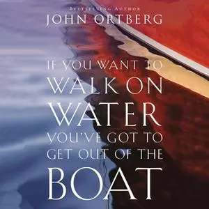 «If You Want to Walk on Water, You've Got to Get Out of the Boat» by John Ortberg
