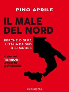 Pino Aprile - Il male del Nord. Perché o si fa l'Italia da Sud o si muore