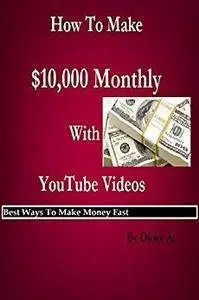 How To Make $10,000 Monthly With YouTube Videos: Best Ways To Make Money Fast