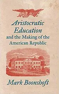 Aristocratic Education and the Making of the American Republic