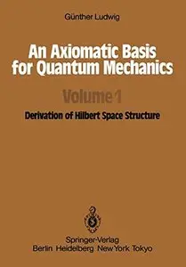 An Axiomatic Basis for Quantum Mechanics: Volume 1 Derivation of Hilbert Space Structure