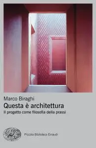 Marco Biraghi - Questa è architettura. Il progetto come filosofia della prassi