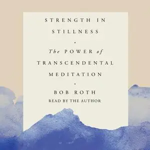 «Strength in Stillness: The Power of Transcendental Meditation» by Bob Roth