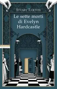 Stuart Turton - Le sette morti di Evelyn Hardca