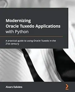 Modernizing Oracle Tuxedo Applications with Python: A practical guide to using Oracle Tuxedo in the 21st century