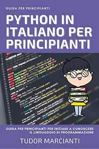 PYTHON IN ITALIANO PER PRINCIPIANTI: Guida per principianti per iniziare a conoscere il linguaggio di programmazione