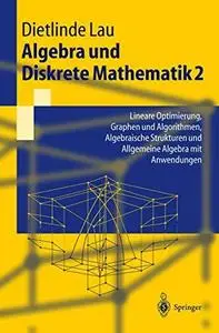 Algebra und Diskrete Mathematik 2: Lineare Optimierung, Graphen und Algorithmen, Algebraische Strukturen und Allgemeine Algebra