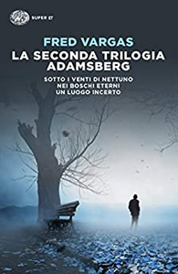 La seconda trilogia Adamsberg: Sotto i venti di Nettuno-Nei boschi eterni-Un luogo incerto - Fred Vargas