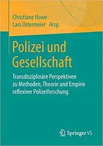 Polizei und Gesellschaft: Transdisziplinäre Perspektiven zu Methoden, Theorie und Empirie reflexiver Polizeiforschung