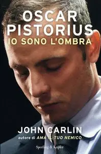 John Carlin - Oscar Pistorius. Io sono l'ombra