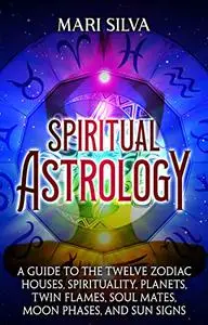 Spiritual Astrology: A Guide to the Twelve Zodiac Houses, Spirituality