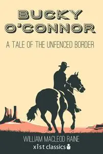 «Bucky O'Connor: A Tale of the Unfenced Border» by William MacLeod Raine