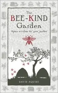 The Bee-Kind Garden: Apian Wisdom for Your Garden