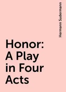 «Honor: A Play in Four Acts» by Hermann Sudermann