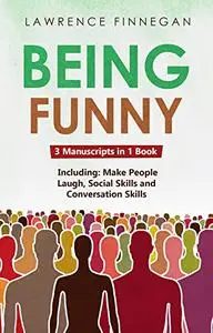 Being Funny: 3-in-1 Guide to Master Your Sense of Humor, Conversational Jokes, Comedy Writing & Make People Laugh