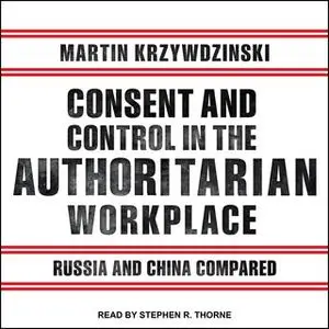 «Consent and Control in the Authoritarian Workplace: Russia and China Compared» by Martin Krzywdzinski