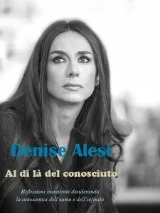 Denise Alesi - Al di là del conosciuto: Riflessioni incontrate desiderando la conoscenza dell'uomo e dell'infinito