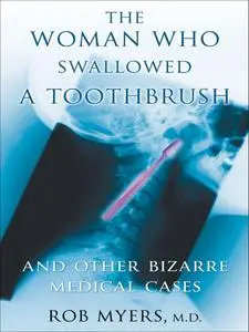 The Woman Who Swallowed a Toothbrush: And Other Weird Medical Case Histories