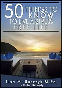 50 Things To Know To Live a Stress Free Life: Reduce Stress and Relax (50 Things to Know Coping With Stress)