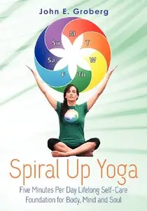 Spiral Up Yoga: Five Minutes Per Day Lifelong Self-Care Foundation for Body, Mind and Soul