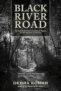 Black River Road: An Unthinkable Crime, an Unlikely Suspect, and the Question of Character