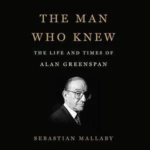 The Man Who Knew: The Life and Times of Alan Greenspan (Audiobook)