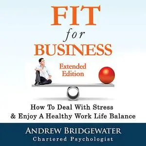 «Fit for Business - Extended Edition: How to deal with stress & enjoy a healthy work life balance» by Andrew Bridgewater