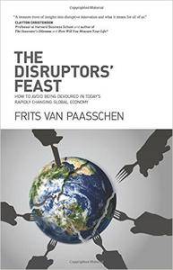 The Disruptors' Feast: How to avoid being devoured in today's rapidly changing global economy