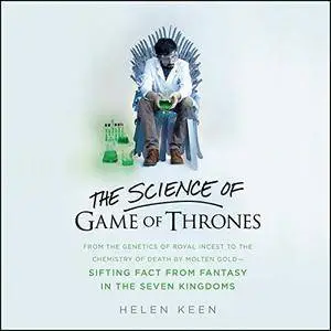 The Science of Game of Thrones: From the Genetics of Royal Incest to the Chemistry of Death by Molten Gold [Audiobook]