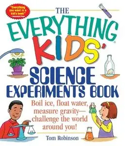 «The Everything Kids' Science Experiments Book: Boil Ice, Float Water, Measure Gravity-Challenge the World Around You!»