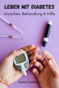 Leben mit Diabetes: Ursachen, Behandlung und Hilfe - Luna Ludwig