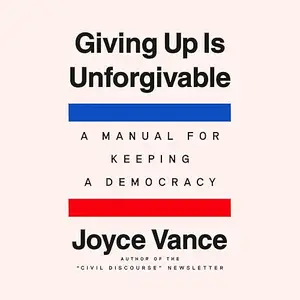 Giving Up Is Unforgivable: A Manual for Keeping a Democracy [Audiobook]