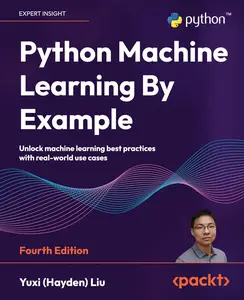 Python Machine Learning By Example: Unlock machine learning best practices with real-world use cases